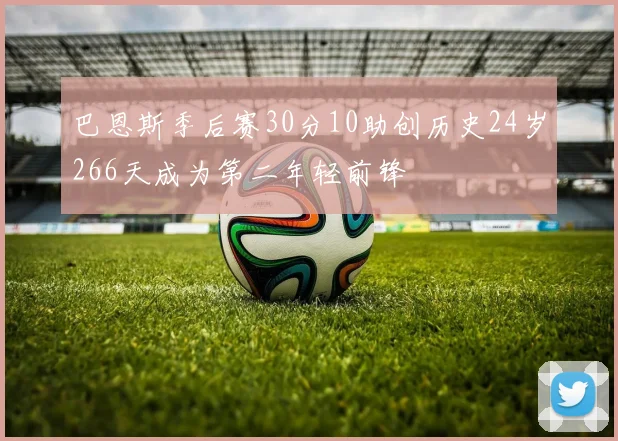巴恩斯季后赛30分10助创历史24岁266天成为第二年轻前锋