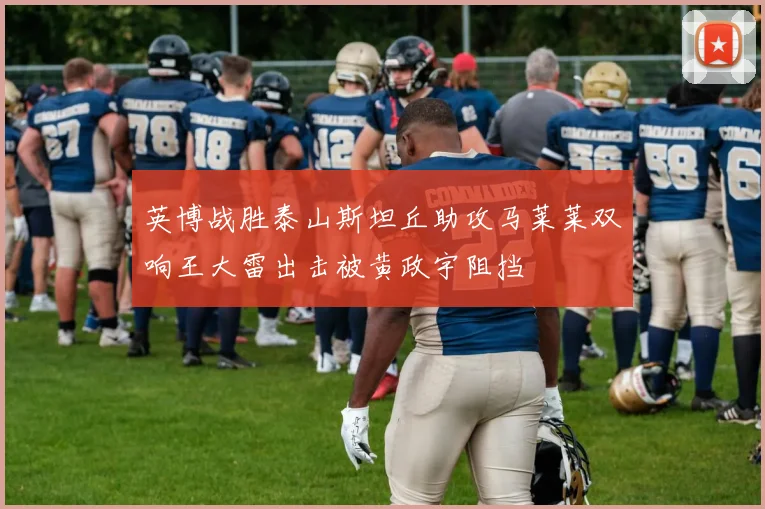 英博战胜泰山斯坦丘助攻马莱莱双响王大雷出击被黄政宇阻挡