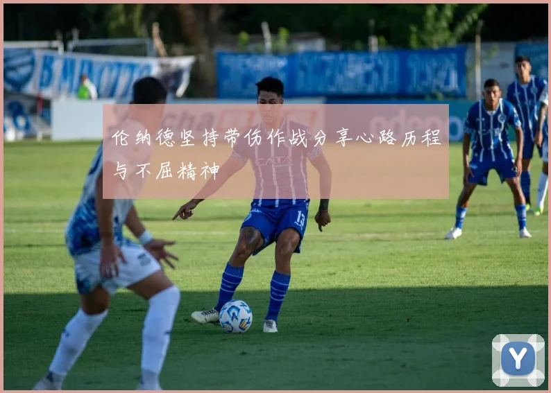 伦纳德坚持带伤作战分享心路历程与不屈精神