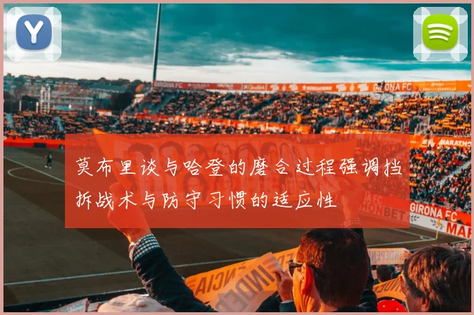 莫布里谈与哈登的磨合过程强调挡拆战术与防守习惯的适应性