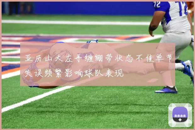亚历山大左手缠绷带状态不佳单节失误频繁影响球队表现