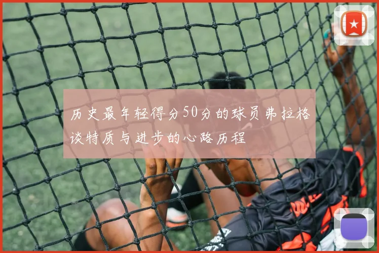 历史最年轻得分50分的球员弗拉格谈特质与进步的心路历程
