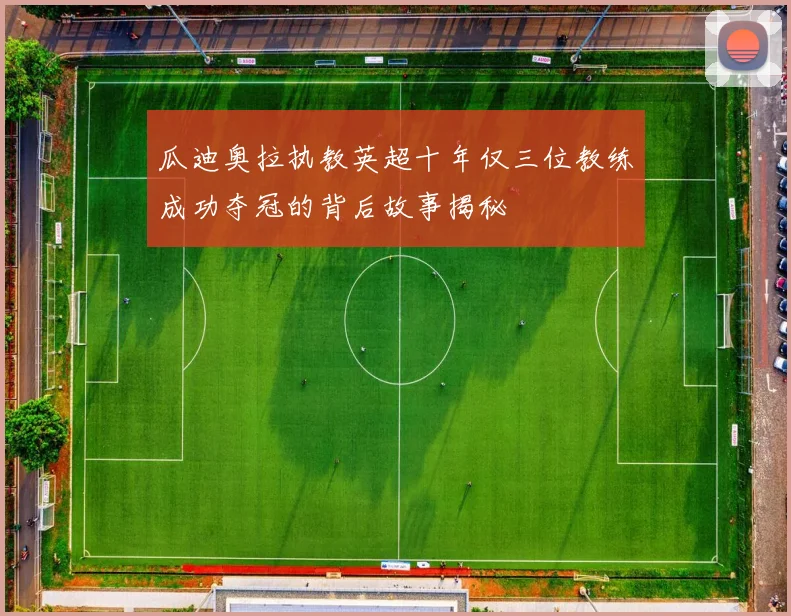 瓜迪奥拉执教英超十年仅三位教练成功夺冠的背后故事揭秘