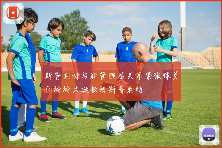 斯普利特与新管理层关系紧张球员们纷纷力挺教练斯普利特
