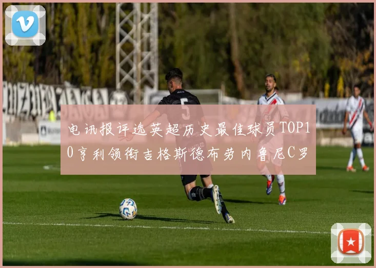 电讯报评选英超历史最佳球员TOP10亨利领衔吉格斯德布劳内鲁尼C罗萨拉赫等入围