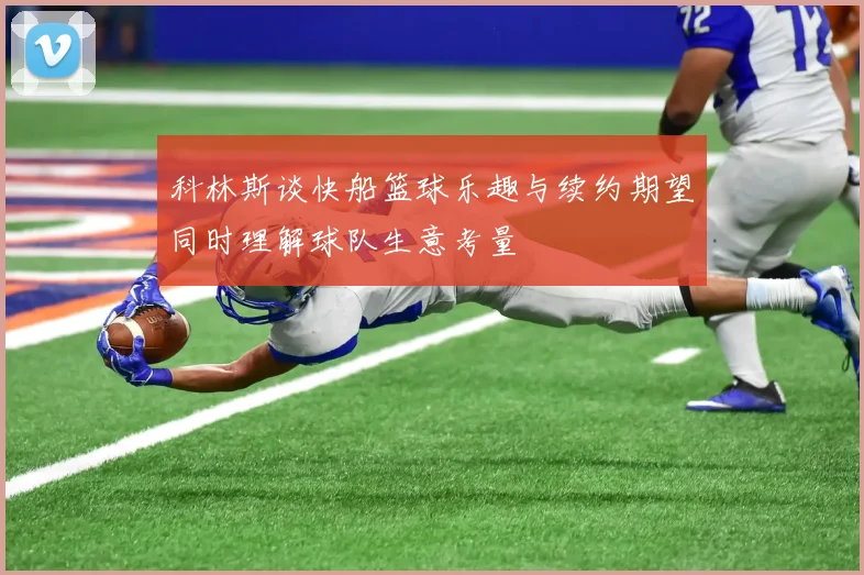 科林斯谈快船篮球乐趣与续约期望同时理解球队生意考量