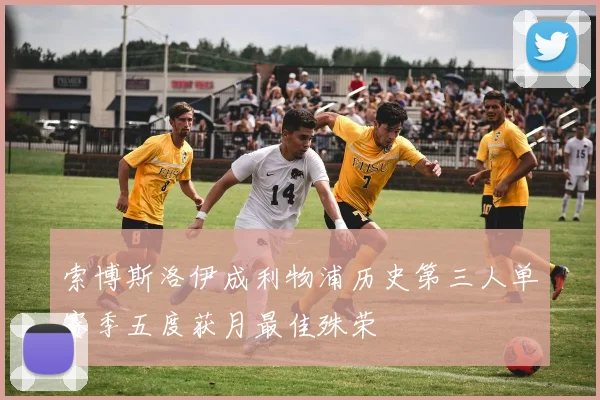 索博斯洛伊成利物浦历史第三人单赛季五度获月最佳殊荣