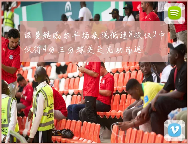 诺曼鲍威尔半场表现低迷8投仅2中仅得4分三分球更是无功而返